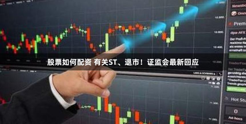 股票如何配资 有关ST、退市！证监会最新回应