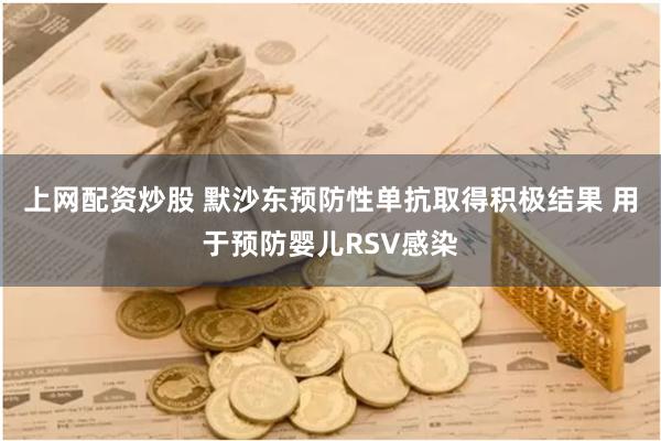 上网配资炒股 默沙东预防性单抗取得积极结果 用于预防婴儿RSV感染