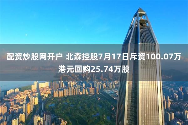 配资炒股网开户 北森控股7月17日斥资100.07万港元回购25.74万股