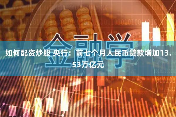 如何配资炒股 央行：前七个月人民币贷款增加13.53万亿元