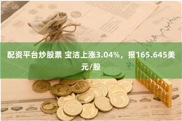 配资平台炒股票 宝洁上涨3.04%，报165.645美元/股