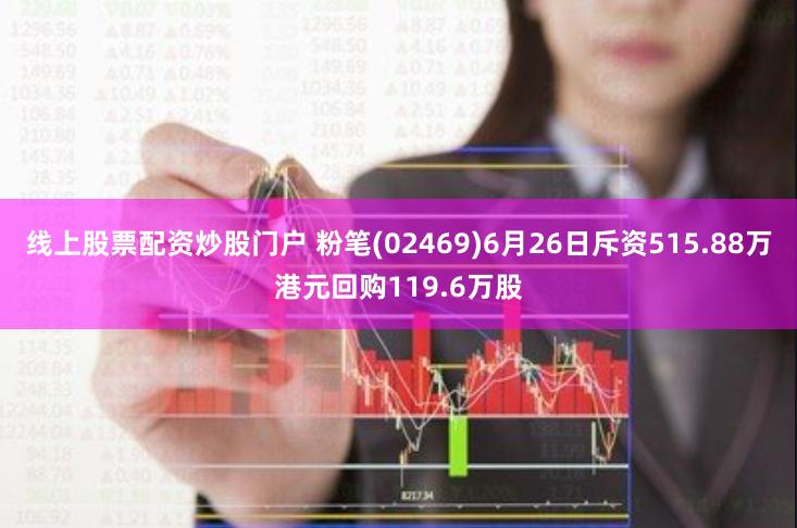 线上股票配资炒股门户 粉笔(02469)6月26日斥资515.88万港元回购119.6万股