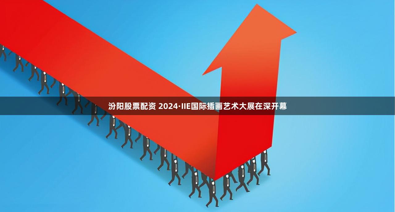 汾阳股票配资 2024·IIE国际插画艺术大展在深开幕