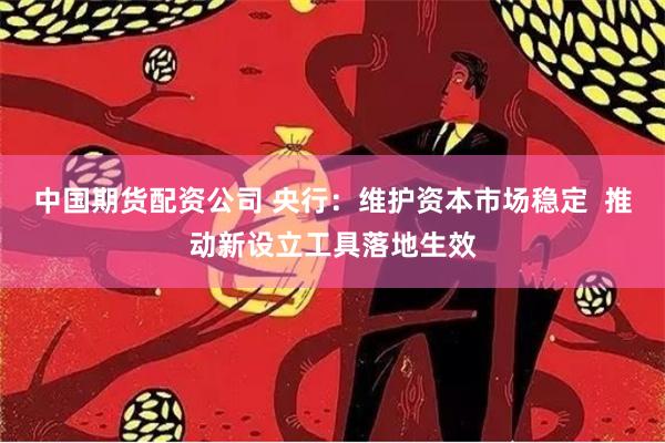 中国期货配资公司 央行：维护资本市场稳定  推动新设立工具落地生效