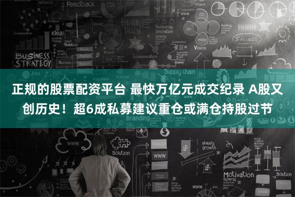 正规的股票配资平台 最快万亿元成交纪录 A股又创历史！超6成私募建议重仓或满仓持股过节