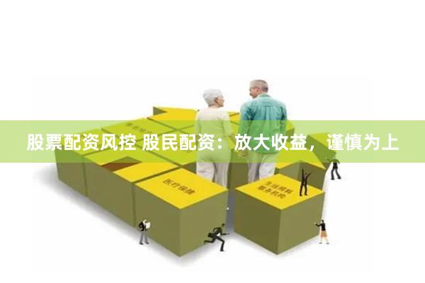 股票配资风控 股民配资：放大收益，谨慎为上