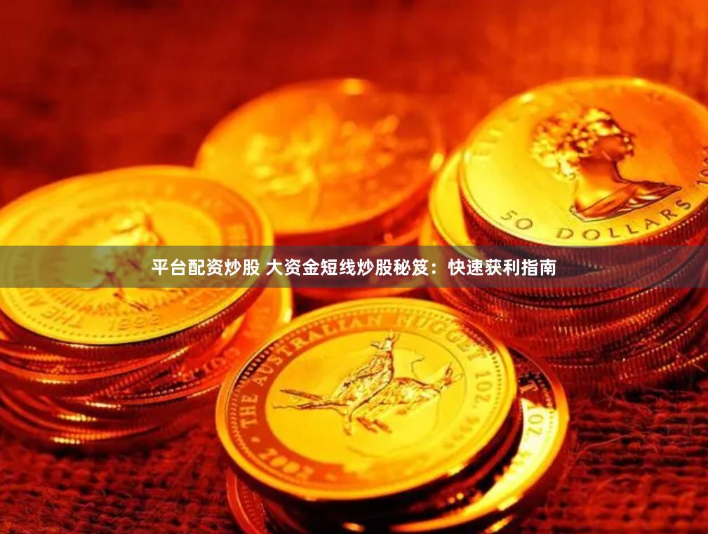 平台配资炒股 大资金短线炒股秘笈：快速获利指南