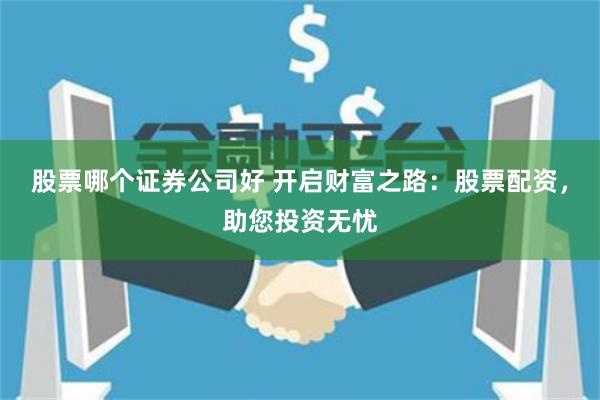 股票哪个证券公司好 开启财富之路：股票配资，助您投资无忧