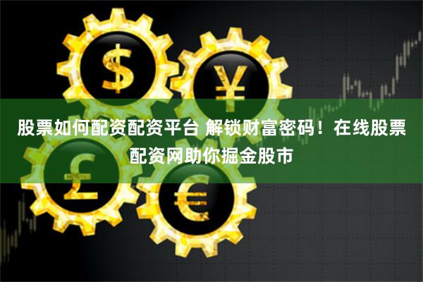 股票如何配资配资平台 解锁财富密码！在线股票配资网助你掘金股市