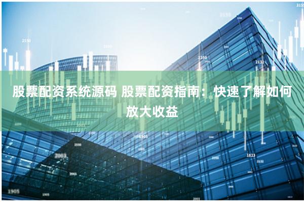 股票配资系统源码 股票配资指南：快速了解如何放大收益