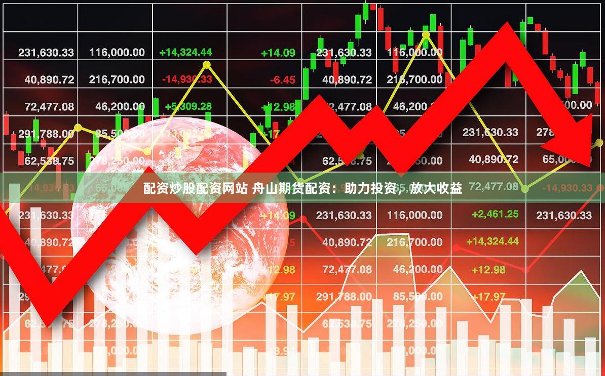 配资炒股配资网站 舟山期货配资：助力投资，放大收益