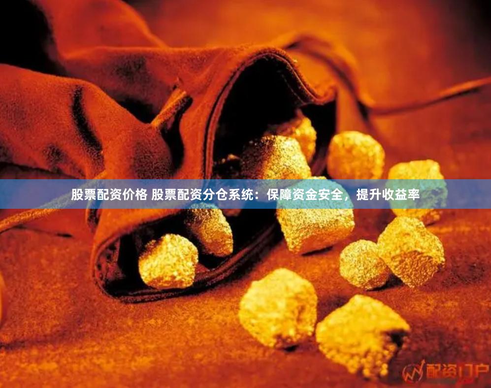 股票配资价格 股票配资分仓系统：保障资金安全，提升收益率