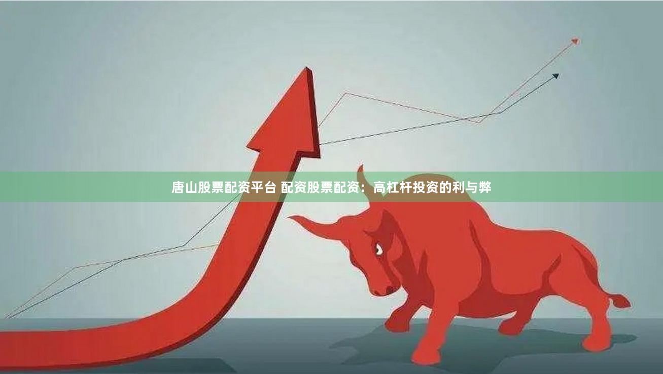 唐山股票配资平台 配资股票配资：高杠杆投资的利与弊