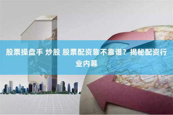 股票操盘手 炒股 股票配资靠不靠谱？揭秘配资行业内幕