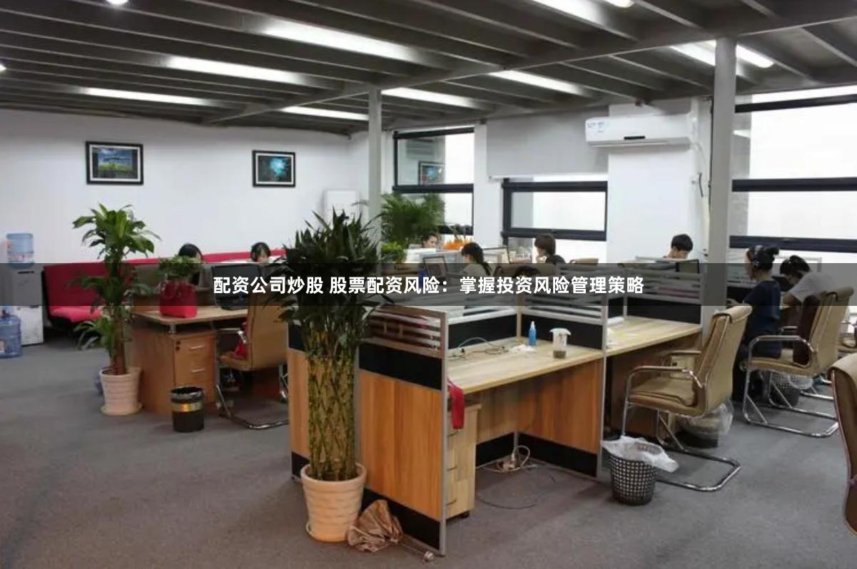 配资公司炒股 股票配资风险：掌握投资风险管理策略