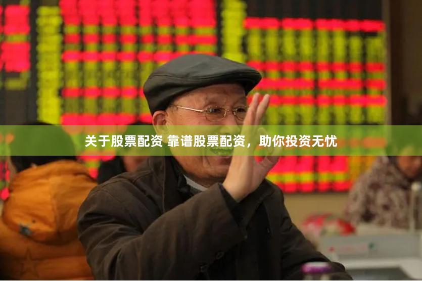 关于股票配资 靠谱股票配资，助你投资无忧